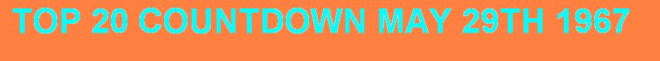 TOP 20 COUNTDOWN MAY 29th 1967 click here to download
